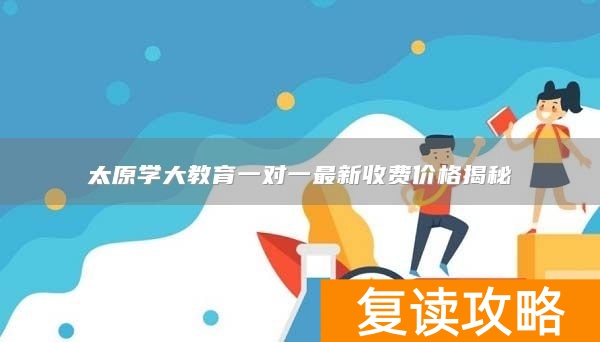 太原学大教育一对一最新收费价格揭秘