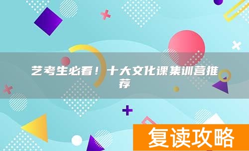 艺考生必看!十大文化课集训营推荐