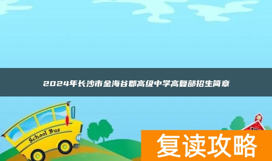 2024年长沙市金海谷郡高级中学高复部招生简章