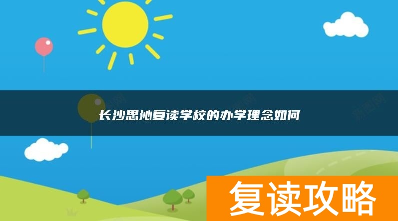 长沙思沁复读学校的办学理念如何