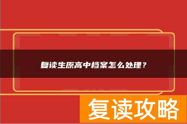 复读生原高中档案怎么处理？