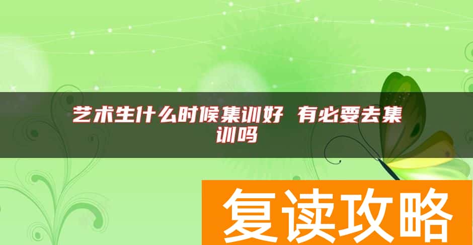 艺术生什么时候集训好 有必要去集训吗
