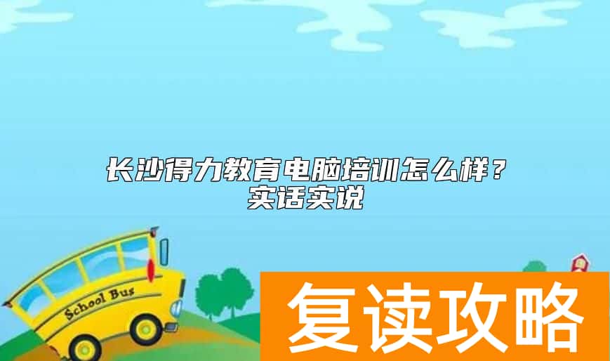 长沙得力教育电脑培训怎么样？实话实说