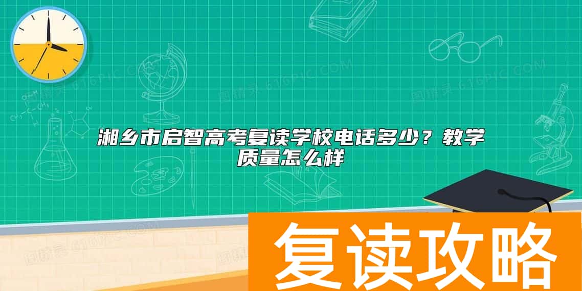 湘乡市启智高考复读学校电话多少？教学质量怎么样