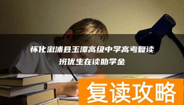 怀化溆浦县玉潭高级中学高考复读班优生在读助学金