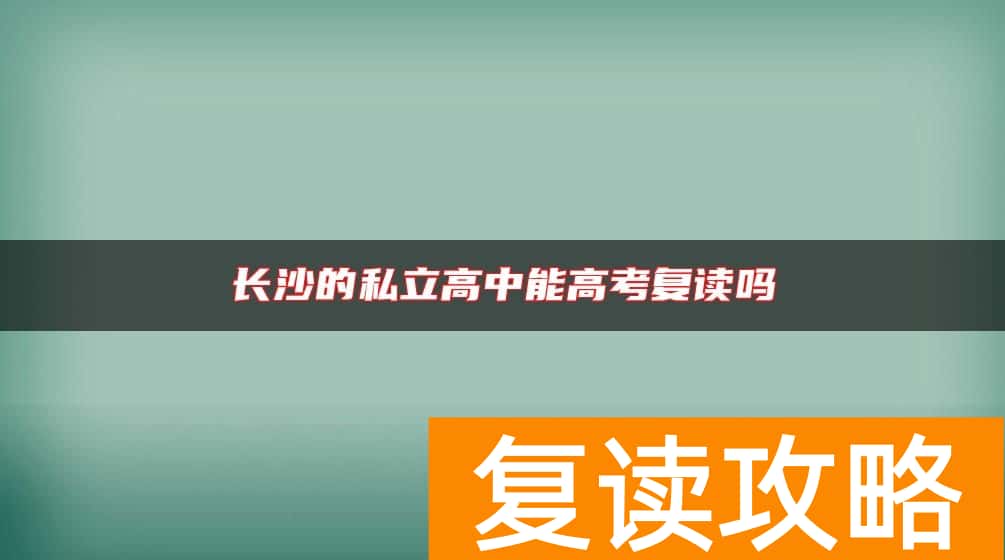 长沙的私立高中能高考复读吗