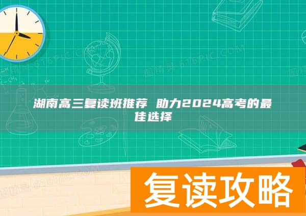 湖南高三复读班推荐 助力2024高考的最佳选择