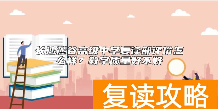 长沙麓谷高级中学复读部评价怎么样？教学质量好不好
