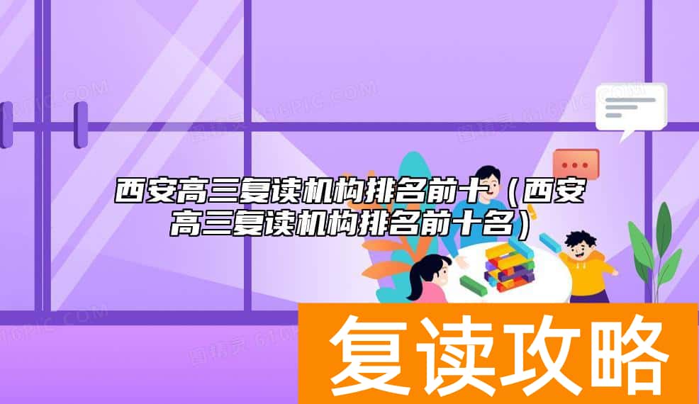西安高三复读机构排名前十（西安高三复读机构排名前十名）