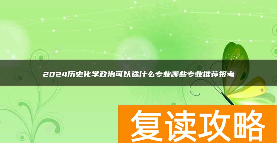 2024历史化学政治可以选什么专业哪些专业推荐报考