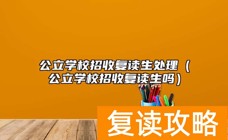 公立学校招收复读生处理（公立学校招收复读生吗）