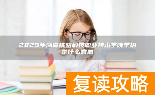 2025年湖南铁路科技职业技术学院单招是什么意思